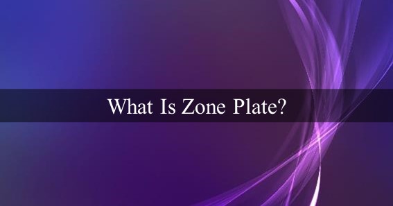 What Is Zone Plate